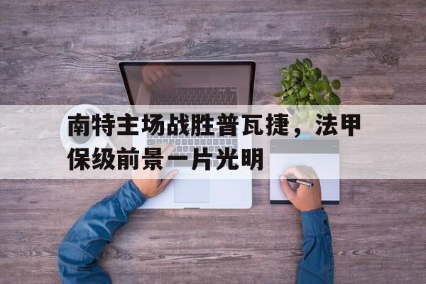 包含南特主场战胜普瓦捷，法甲保级前景一片光明的词条