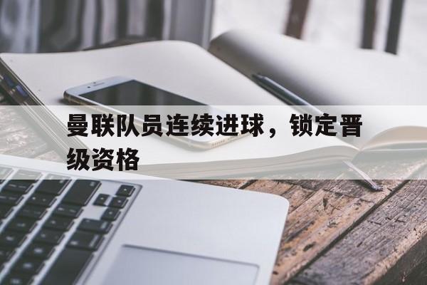 曼联队员连续进球，锁定晋级资格